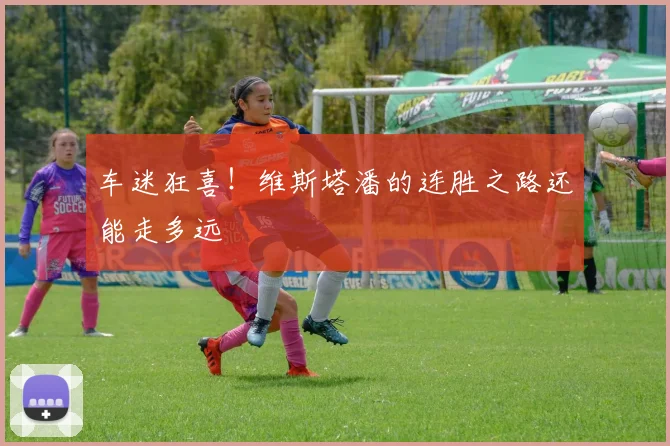 车迷狂喜!维斯塔潘的连胜之路还能走多远