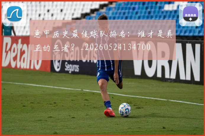 意甲历史最佳球队排名:谁才是真正的王者?_20260524134700