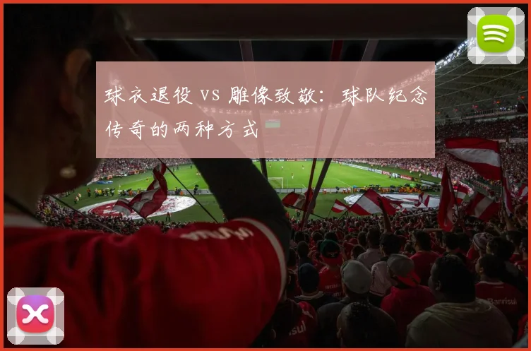 球衣退役 vs 雕像致敬:球队纪念传奇的两种方式