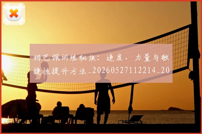 姆巴佩训练秘诀：速度、力量与敏捷性提升方法_20260527112214_20260609132847