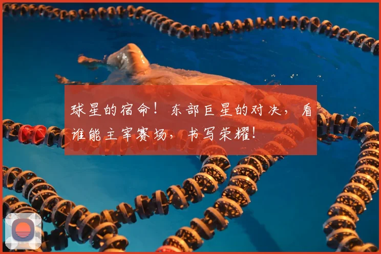 球星的宿命！东部巨星的对决，看谁能主宰赛场，书写荣耀！