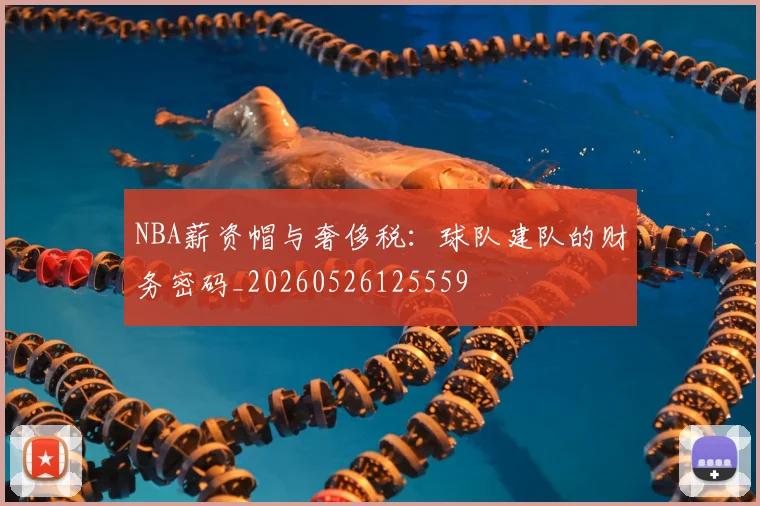 NBA薪资帽与奢侈税:球队建队的财务密码_20260526125559