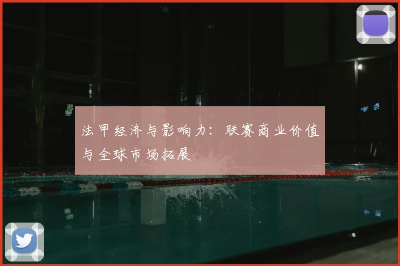 法甲经济与影响力：联赛商业价值与全球市场拓展
