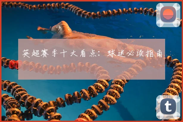 英超赛季十大看点:球迷必读指南