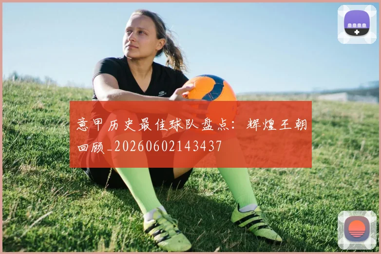 意甲历史最佳球队盘点:辉煌王朝回顾_20260602143437