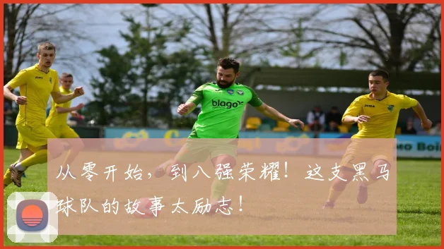 从零开始，到八强荣耀！这支黑马球队的故事太励志！