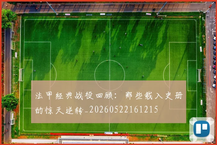 法甲经典战役回顾：那些载入史册的惊天逆转_20260522161215