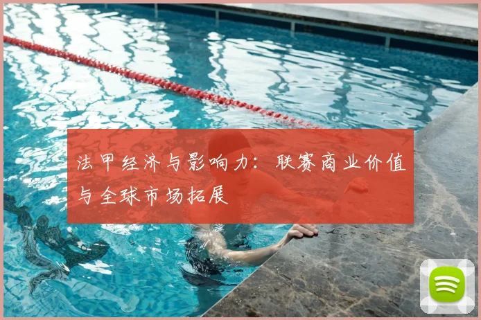 法甲经济与影响力：联赛商业价值与全球市场拓展