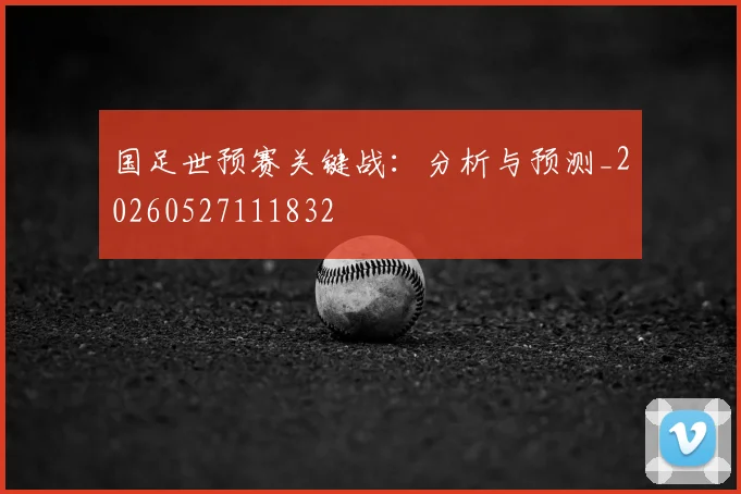 国足世预赛关键战:分析与预测_20260527111832