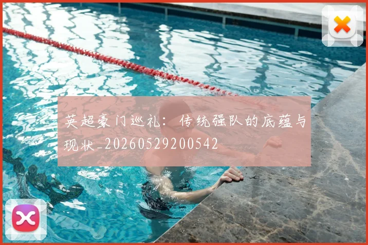 英超豪门巡礼:传统强队的底蕴与现状_20260529200542