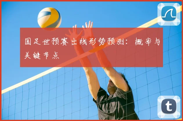 国足世预赛出线形势预测:概率与关键节点